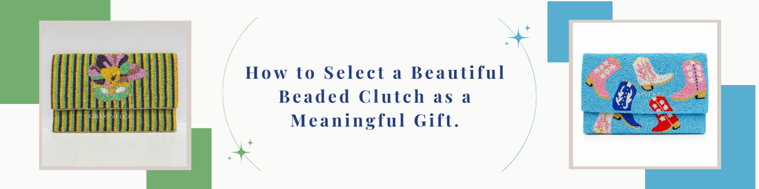 How to Select a Beautiful Beaded Clutch as a Meaningful Gift.